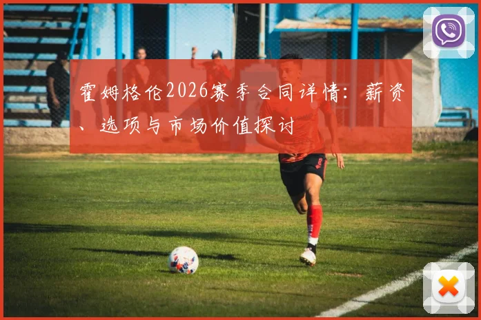 霍姆格伦2026赛季合同详情:薪资、选项与市场价值探讨