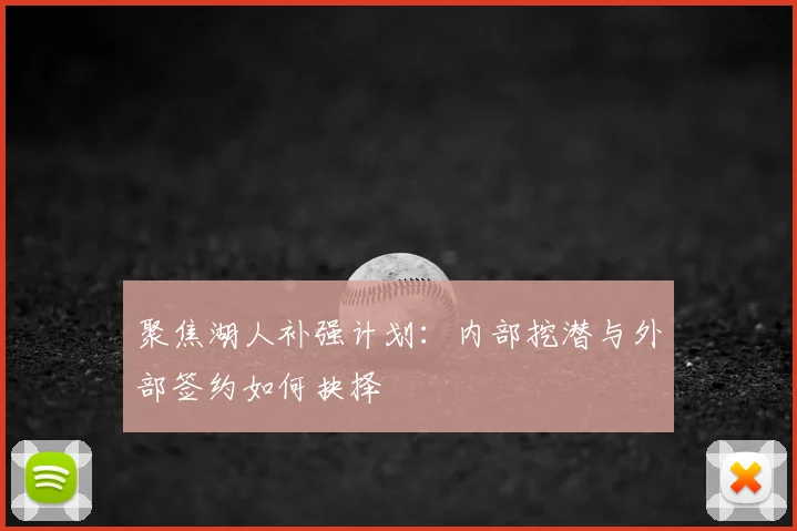聚焦湖人补强计划:内部挖潜与外部签约如何抉择