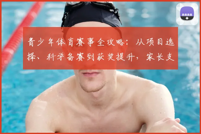 青少年体育赛事全攻略：从项目选择、科学备赛到获奖提升，家长支持指南