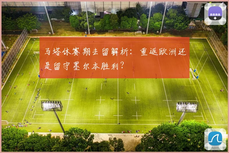 马塔休赛期去留解析：重返欧洲还是留守墨尔本胜利？
